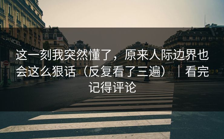 这一刻我突然懂了，原来人际边界也会这么狠话（反复看了三遍）｜看完记得评论