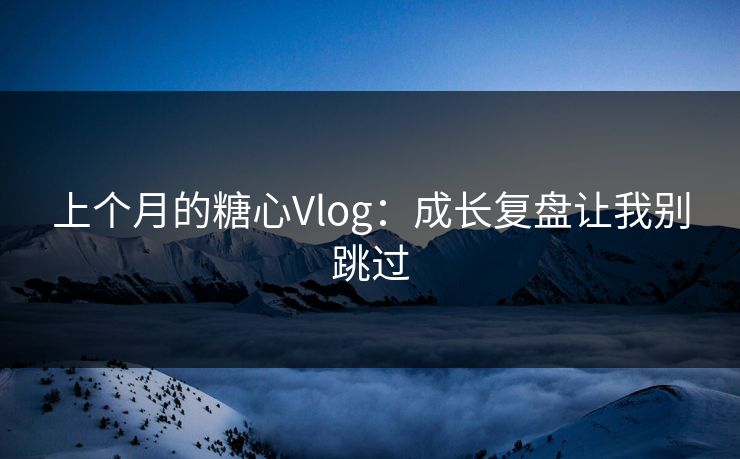 上个月的糖心Vlog：成长复盘让我别跳过