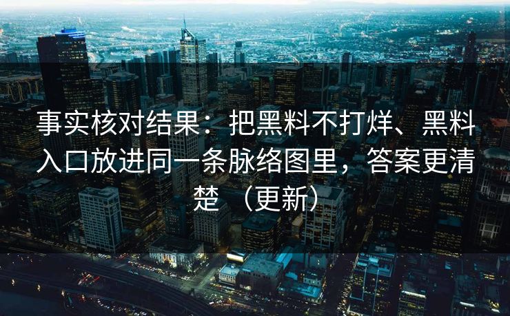 事实核对结果：把黑料不打烊、黑料入口放进同一条脉络图里，答案更清楚 （更新）
