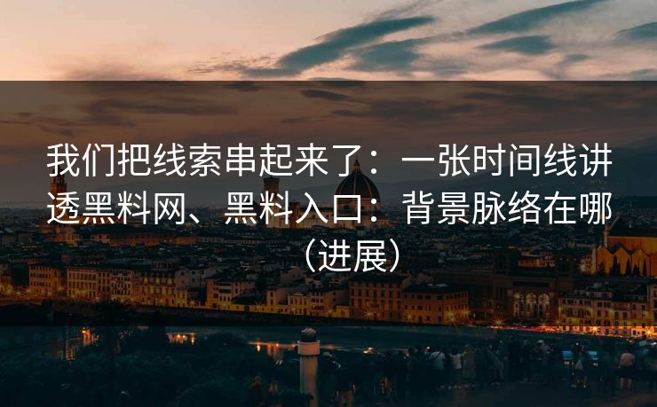 我们把线索串起来了：一张时间线讲透黑料网、黑料入口：背景脉络在哪（进展）