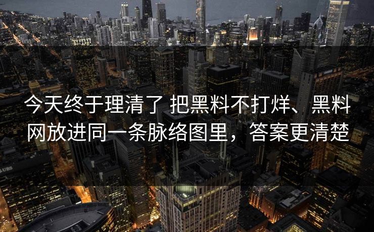 今天终于理清了 把黑料不打烊、黑料网放进同一条脉络图里，答案更清楚
