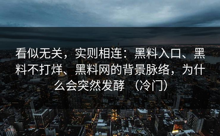 看似无关，实则相连：黑料入口、黑料不打烊、黑料网的背景脉络，为什么会突然发酵 （冷门）