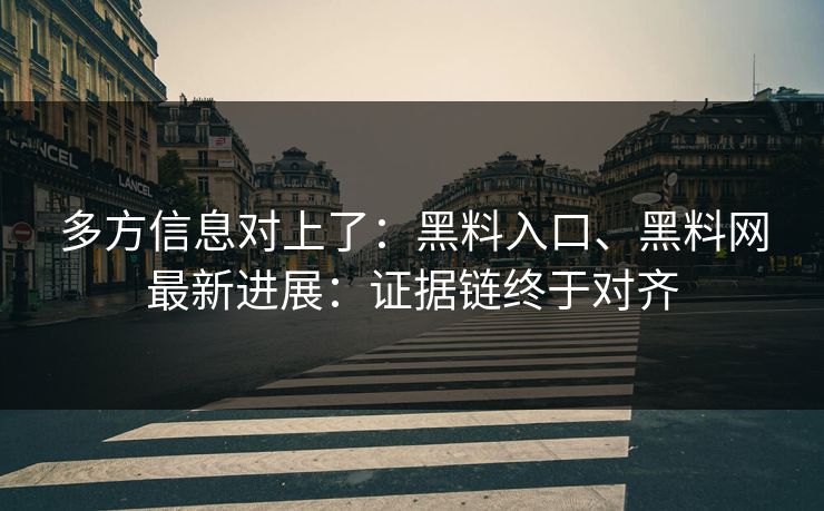 多方信息对上了：黑料入口、黑料网最新进展：证据链终于对齐
