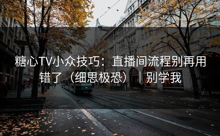 糖心TV小众技巧：直播间流程别再用错了（细思极恐）｜别学我