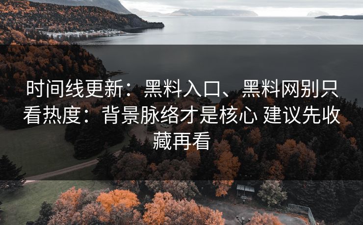 时间线更新：黑料入口、黑料网别只看热度：背景脉络才是核心 建议先收藏再看