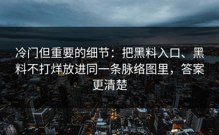 冷门但重要的细节：把黑料入口、黑料不打烊放进同一条脉络图里，答案更清楚
