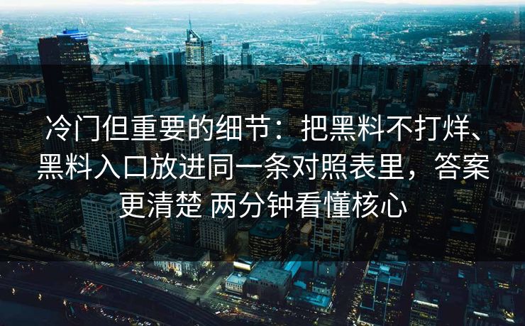 冷门但重要的细节：把黑料不打烊、黑料入口放进同一条对照表里，答案更清楚 两分钟看懂核心