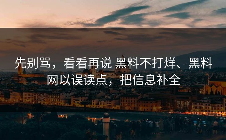 先别骂，看看再说 黑料不打烊、黑料网以误读点，把信息补全