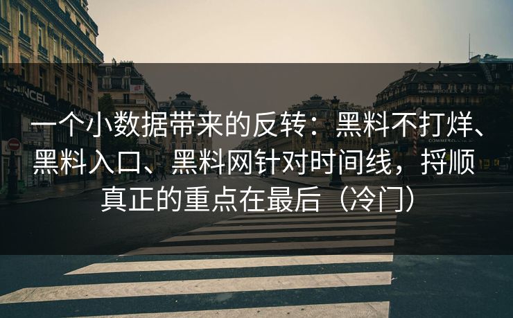 一个小数据带来的反转：黑料不打烊、黑料入口、黑料网针对时间线，捋顺 真正的重点在最后（冷门）