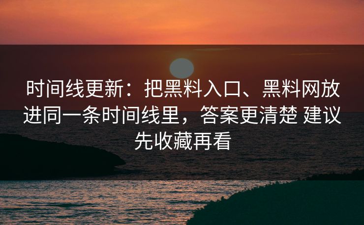 时间线更新：把黑料入口、黑料网放进同一条时间线里，答案更清楚 建议先收藏再看