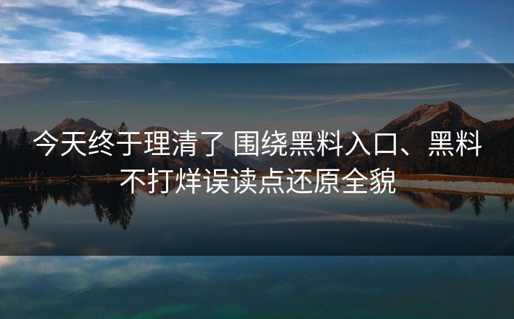 今天终于理清了 围绕黑料入口、黑料不打烊误读点还原全貌