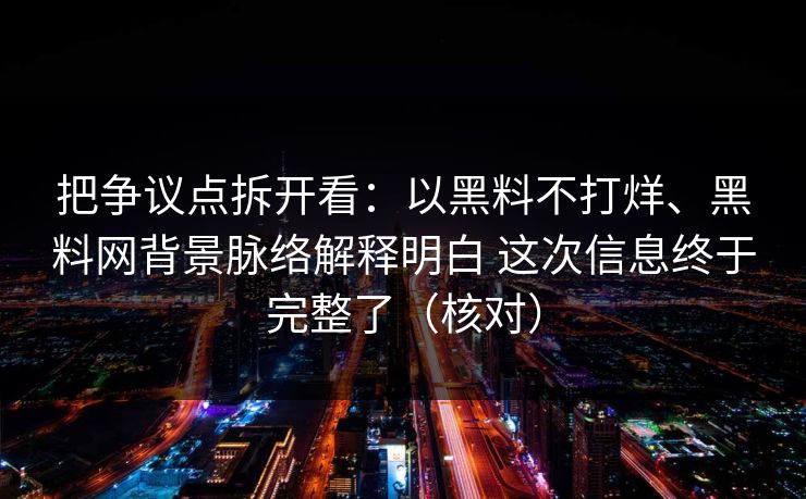 把争议点拆开看：以黑料不打烊、黑料网背景脉络解释明白 这次信息终于完整了（核对）