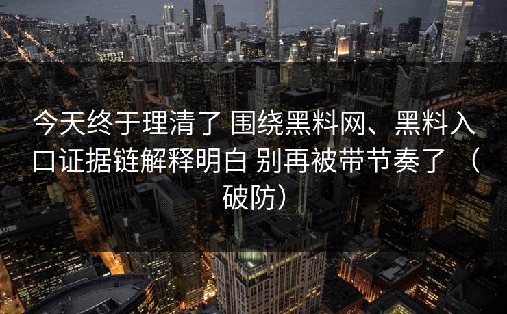 今天终于理清了 围绕黑料网、黑料入口证据链解释明白 别再被带节奏了 （破防）