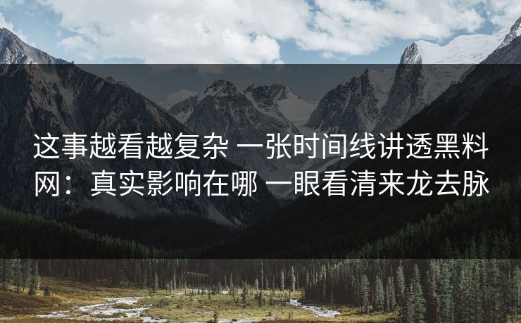 这事越看越复杂 一张时间线讲透黑料网：真实影响在哪 一眼看清来龙去脉