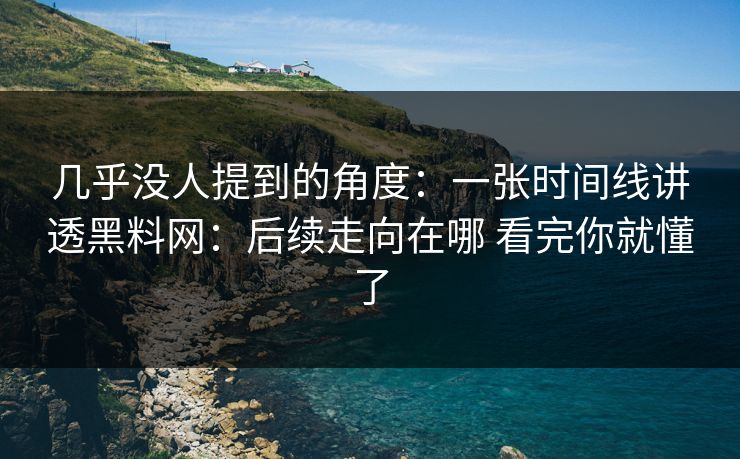 几乎没人提到的角度：一张时间线讲透黑料网：后续走向在哪 看完你就懂了