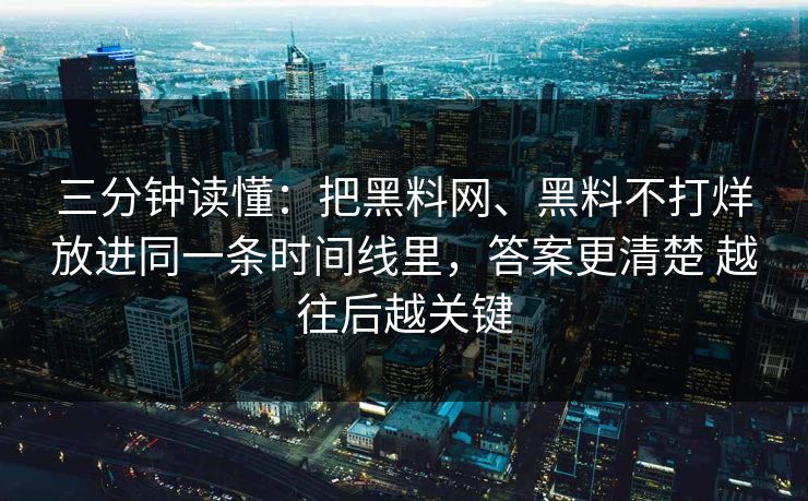 三分钟读懂：把黑料网、黑料不打烊放进同一条时间线里，答案更清楚 越往后越关键