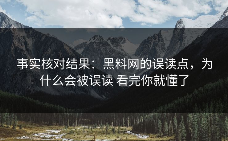 事实核对结果:黑料网的误读点,为什么会被误读 看完你就懂了 事实核对结果:黑料网的误读点,为什么会被误读 看完你就懂了