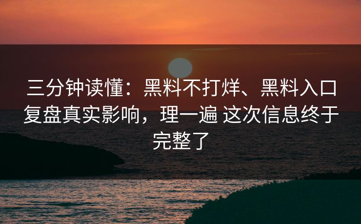 三分钟读懂：黑料不打烊、黑料入口复盘真实影响，理一遍 这次信息终于完整了