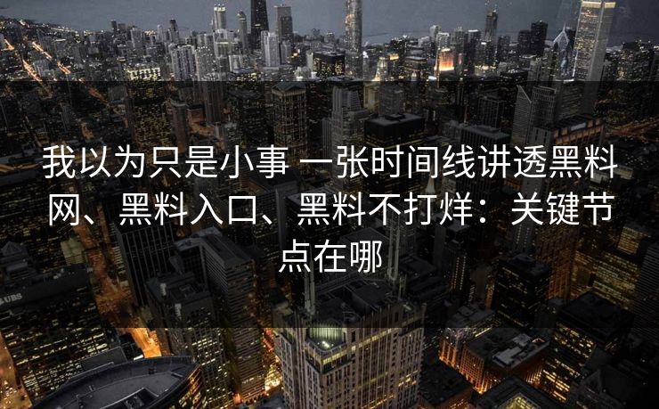 我以为只是小事 一张时间线讲透黑料网、黑料入口、黑料不打烊：关键节点在哪