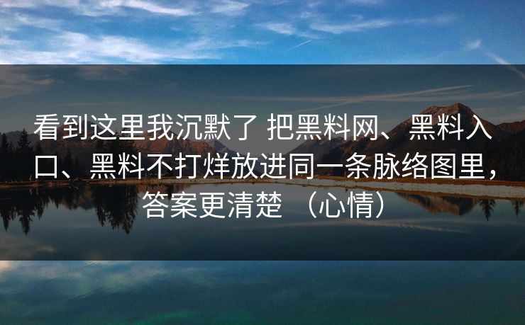 看到这里我沉默了 把黑料网、黑料入口、黑料不打烊放进同一条脉络图里，答案更清楚 （心情）