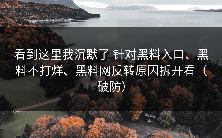 看到这里我沉默了 针对黑料入口、黑料不打烊、黑料网反转原因拆开看（破防）