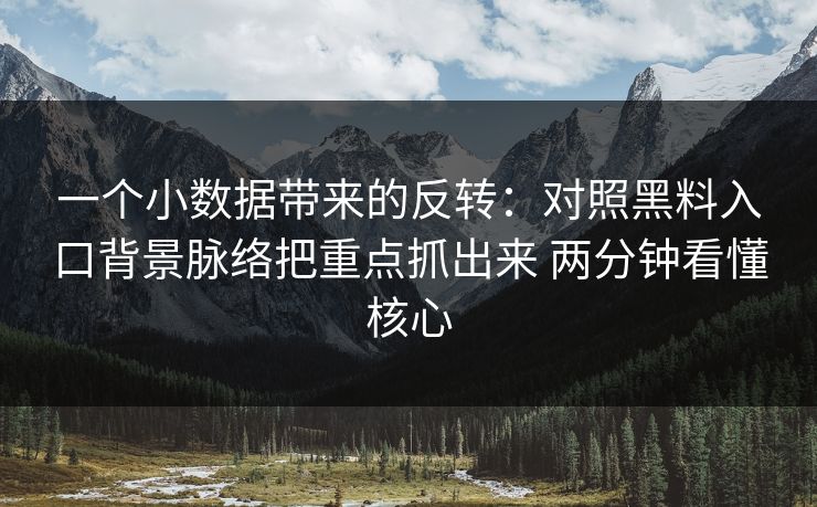 一个小数据带来的反转：对照黑料入口背景脉络把重点抓出来 两分钟看懂核心