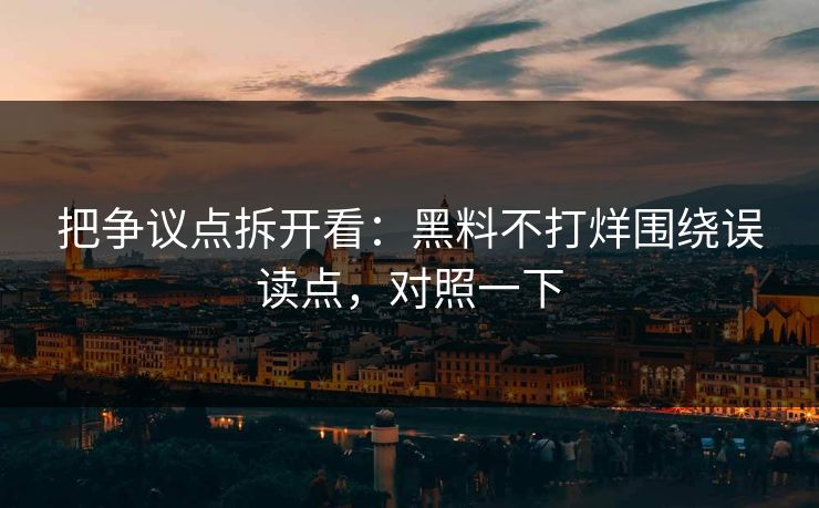 把争议点拆开看：黑料不打烊围绕误读点，对照一下
