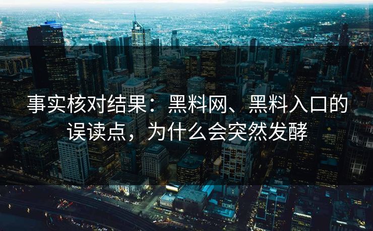 事实核对结果:黑料网、黑料入口的误读点,为什么会突然发酵 事实核对结果:黑料网、黑料入口的误读点,为什么会突然发酵