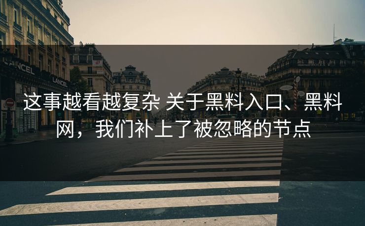 这事越看越复杂 关于黑料入口、黑料网,我们补上了被忽略的节点 这事越看越复杂 关于黑料入口、黑料网,我们补上了被忽略的节点