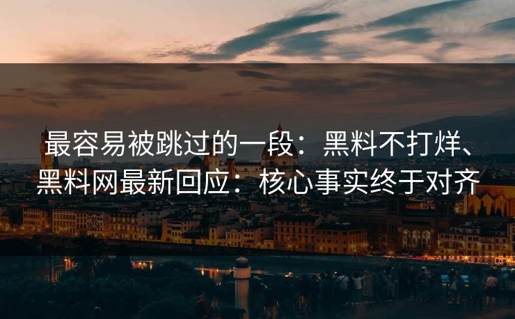 最容易被跳过的一段:黑料不打烊、黑料网最新回应:核心事实终于对齐 最容易被跳过的一段:黑料不打烊、黑料网最新回应:核心事实终于对齐