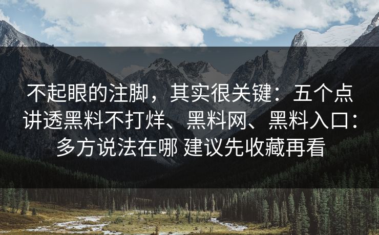 不起眼的注脚,其实很关键:五个点讲透黑料不打烊、黑料网、黑料入口:多方说法在哪 建议先收藏再看 不起眼的注脚,其实很关键:五个点讲透黑料不打烊、黑料网、黑料入口:多方说法在哪 建议先收藏再看
