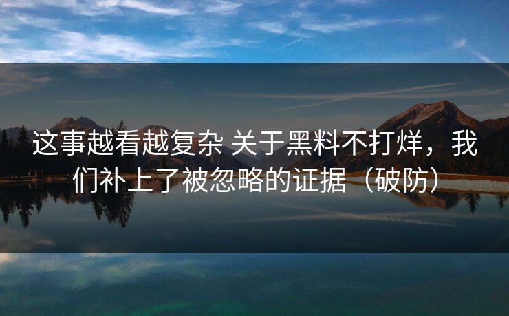 这事越看越复杂 关于黑料不打烊，我们补上了被忽略的证据（破防）
