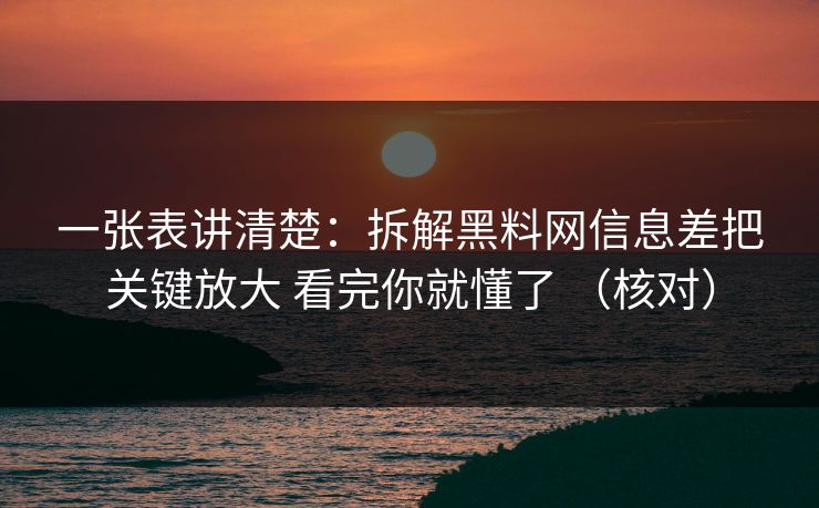 一张表讲清楚:拆解黑料网信息差把关键放大 看完你就懂了 (核对) 一张表讲清楚:拆解黑料网信息差把关键放大 看完你就懂了 (核对)