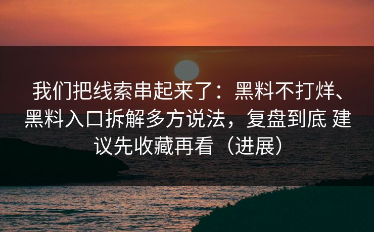 我们把线索串起来了:黑料不打烊、黑料入口拆解多方说法,复盘到底 建议先收藏再看(进展) 我们把线索串起来了:黑料不打烊、黑料入口拆解多方说法,复盘到底 建议先收藏再看(进展)
