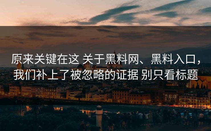 原来关键在这 关于黑料网、黑料入口,我们补上了被忽略的证据 别只看标题 原来关键在这 关于黑料网、黑料入口,我们补上了被忽略的证据 别只看标题